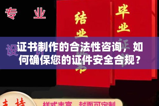 泉山证书制作的合法性咨询，如何确保您的证件安全合规？