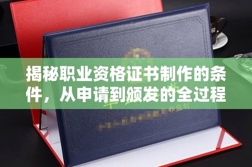 泉山揭秘职业资格证书制作的条件，从申请到颁发的全过程