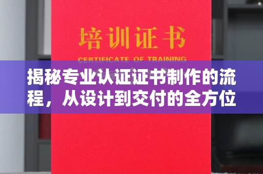 泉山揭秘专业认证证书制作的流程，从设计到交付的全方位指南