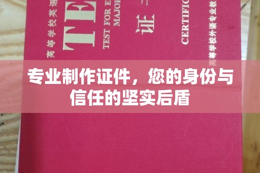 泉山专业制作证件，您的身份与信任的坚实后盾