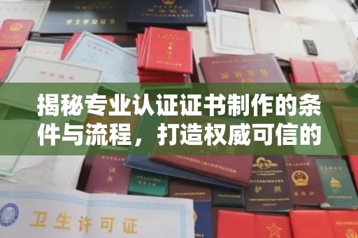 泉山揭秘专业认证证书制作的条件与流程，打造权威可信的认证体系
