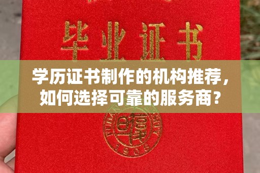 泉山学历证书制作的机构推荐，如何选择可靠的服务商？