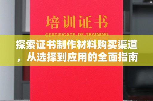 泉山探索证书制作材料购买渠道，从选择到应用的全面指南