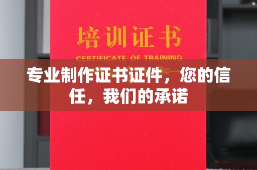 泉山专业制作证书证件，您的信任，我们的承诺