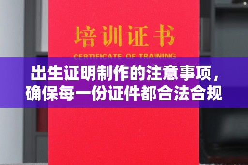 泉山出生证明制作的注意事项，确保每一份证件都合法合规