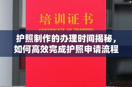 泉山护照制作的办理时间揭秘，如何高效完成护照申请流程