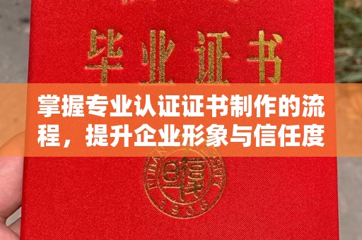 泉山掌握专业认证证书制作的流程，提升企业形象与信任度