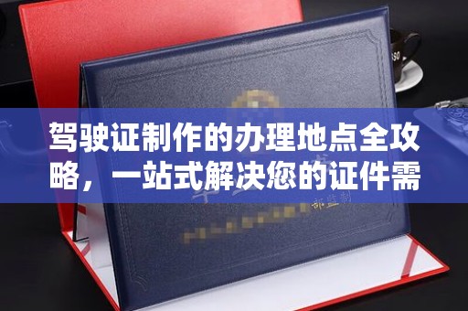 泉山驾驶证制作的办理地点全攻略，一站式解决您的证件需求