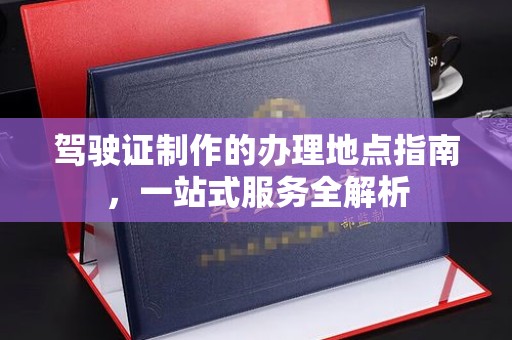 泉山驾驶证制作的办理地点指南，一站式服务全解析