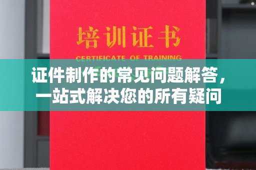 泉山证件制作的常见问题解答，一站式解决您的所有疑问
