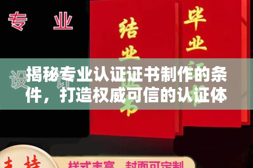 泉山揭秘专业认证证书制作的条件，打造权威可信的认证体系