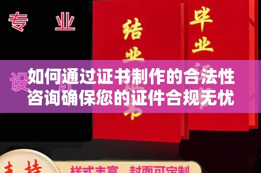 泉山如何通过证书制作的合法性咨询确保您的证件合规无忧
