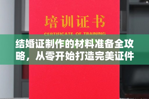 泉山结婚证制作的材料准备全攻略，从零开始打造完美证件