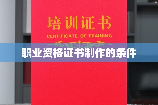 泉山职业资格证书制作的条件