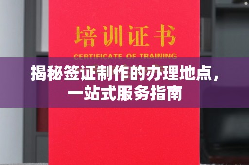 泉山揭秘签证制作的办理地点，一站式服务指南