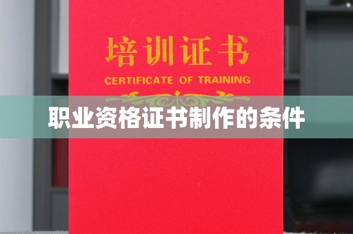 泉山职业资格证书制作的条件