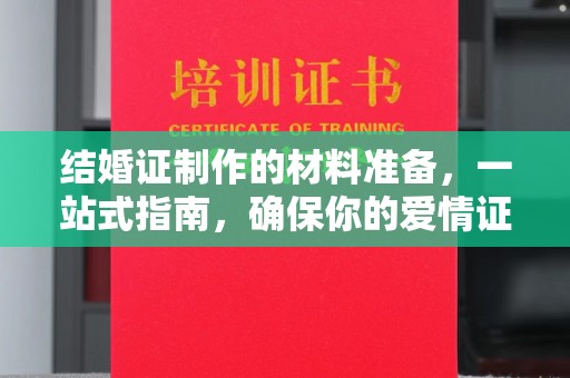 泉山结婚证制作的材料准备，一站式指南，确保你的爱情证书完美无瑕