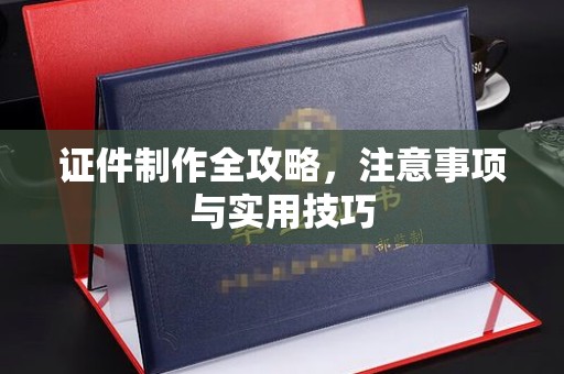 泉山证件制作全攻略，注意事项与实用技巧